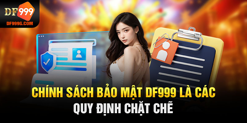 Chính sách bảo mật DF999 là các quy định chặt chẽ