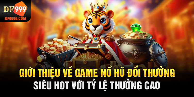 Giới thiệu về game nổ hũ đổi thưởng siêu hot với tỷ lệ thưởng cao