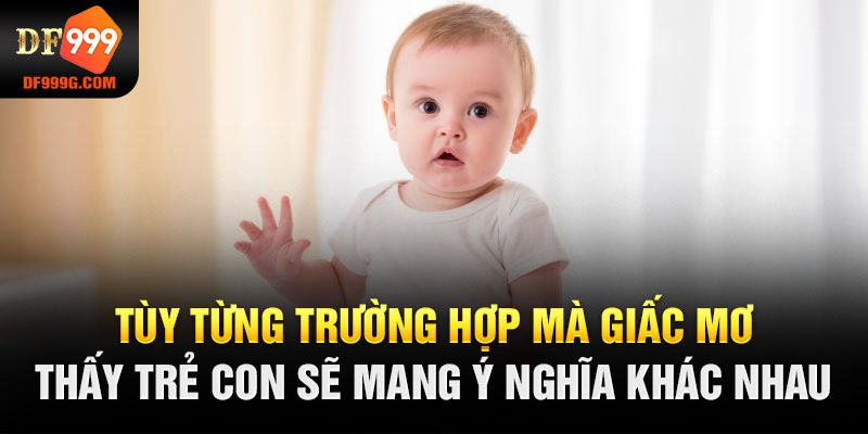 Tùy từng trường hợp mà giấc mơ thấy trẻ con sẽ mang ý nghĩa khác nhau