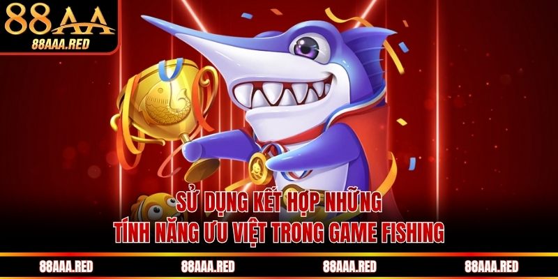 Sử dụng kết hợp những tính năng ưu việt trong game fishing